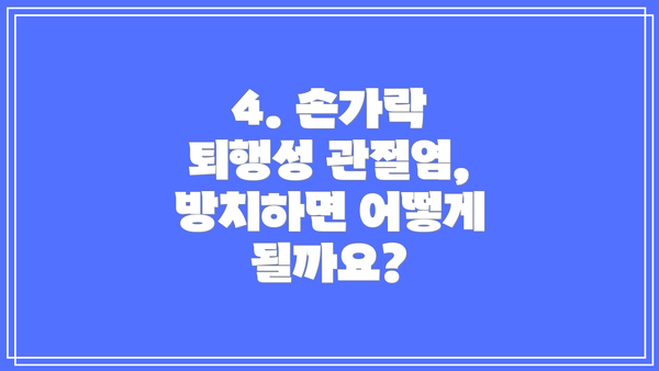 4. 손가락 퇴행성 관절염, 방치하면 어떻게 될까요?