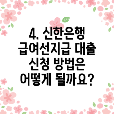 4. 신한은행 급여선지급 대출 신청 방법은 어떻게 될까요?