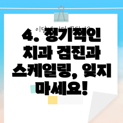 4. 정기적인 치과 검진과 스케일링, 잊지 마세요!