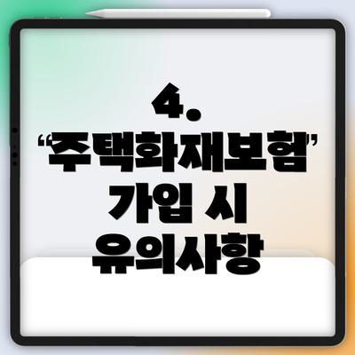 4. 주택화재보험 가입 시 유의사항