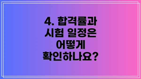 4. 합격률과 시험 일정은 어떻게 확인하나요?