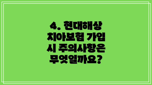 4. 현대해상 치아보험 가입 시 주의사항은 무엇일까요?