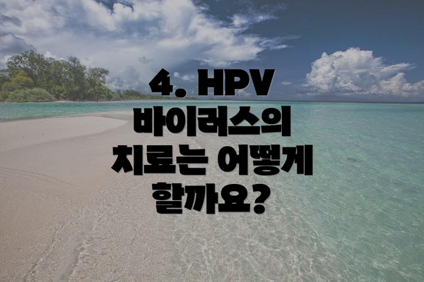 4. HPV 바이러스의 치료는 어떻게 할까요?