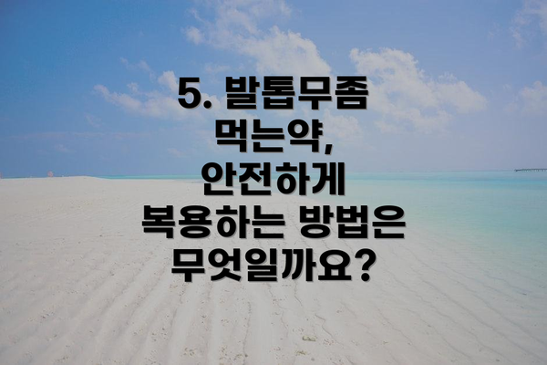 5. 발톱무좀 먹는약, 안전하게 복용하는 방법은 무엇일까요?