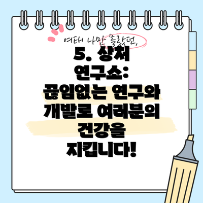 5. 상처 연구소: 끊임없는 연구와 개발로 여러분의 건강을 지킵니다!