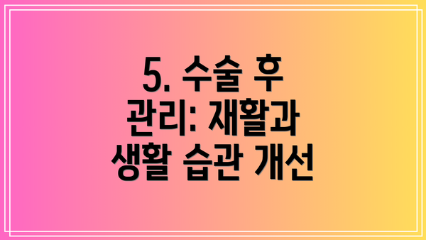 5. 수술 후 관리: 재활과 생활 습관 개선