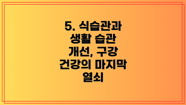 5. 식습관과 생활 습관 개선, 구강 건강의 마지막 열쇠