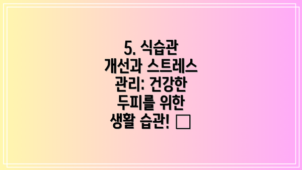 5. 식습관 개선과 스트레스 관리: 건강한 두피를 위한 생활 습관! 🥗