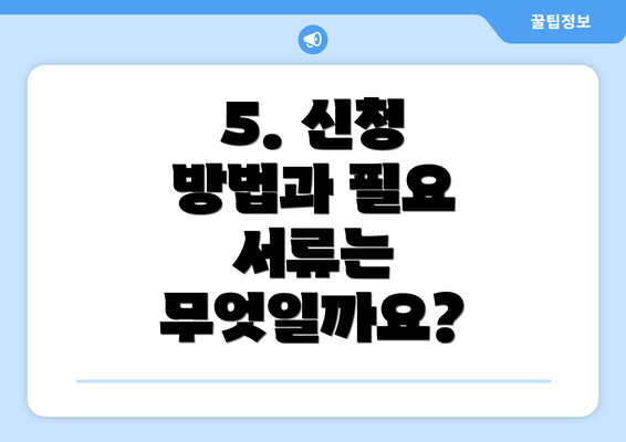 5. 신청 방법과 필요 서류는 무엇일까요?