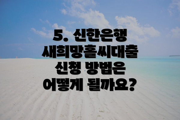 5. 신한은행 새희망홀씨대출 신청 방법은 어떻게 될까요?