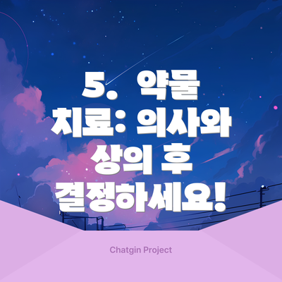 5.  약물 치료: 의사와 상의 후 결정하세요!