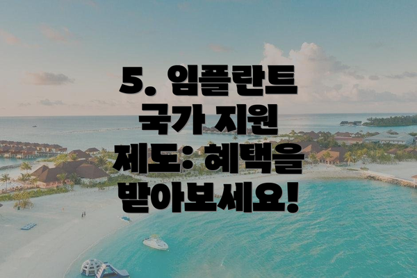 5. 임플란트 국가 지원 제도: 혜택을 받아보세요!