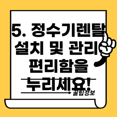5. 정수기렌탈 설치 및 관리: 편리함을 누리세요!
