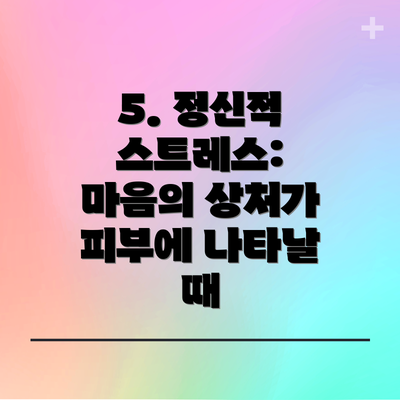 5. 정신적 스트레스:  마음의 상처가 피부에 나타날 때
