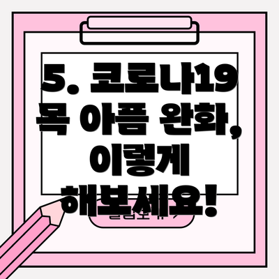 5. 코로나19 목 아픔 완화, 이렇게 해보세요!