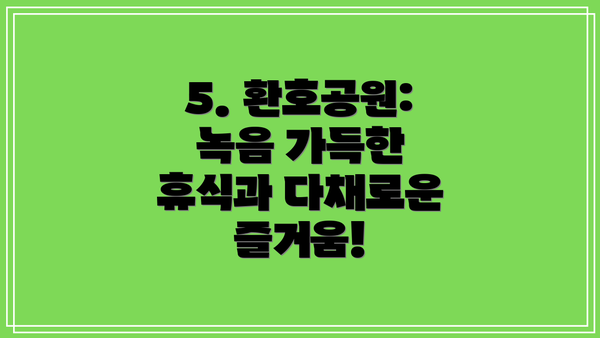 5. 환호공원: 녹음 가득한 휴식과 다채로운 즐거움!