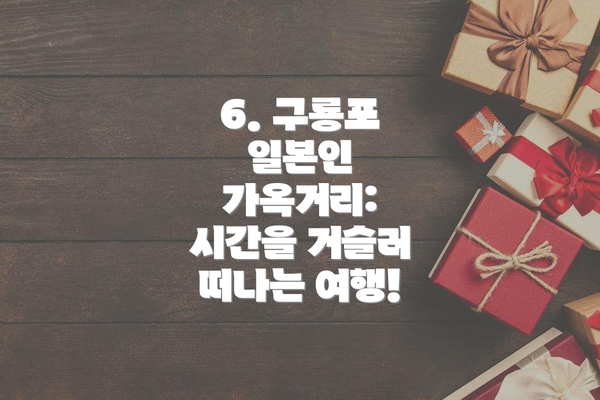 6. 구룡포 일본인 가옥거리:  시간을 거슬러 떠나는 여행!