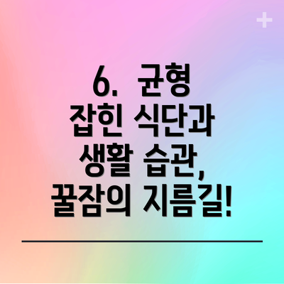 6.  균형 잡힌 식단과 생활 습관, 꿀잠의 지름길!