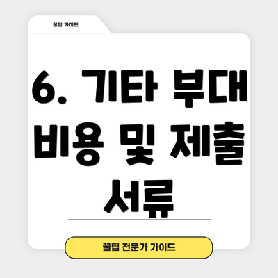 6. 기타 부대 비용 및 제출 서류