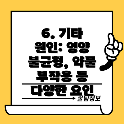 6. 기타 원인: 영양 불균형, 약물 부작용 등 다양한 요인