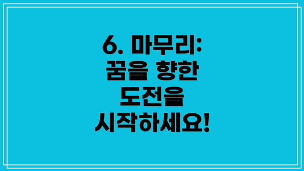 6. 마무리: 꿈을 향한 도전을 시작하세요!