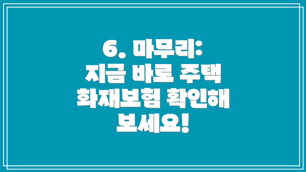 6. 마무리: 지금 바로 주택 화재보험 확인해 보세요!