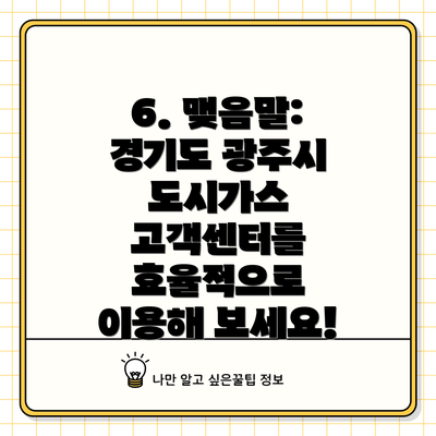 6. 맺음말: 경기도 광주시 도시가스 고객센터를 효율적으로 이용해 보세요!