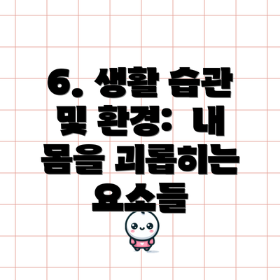 6. 생활 습관 및 환경:  내 몸을 괴롭히는 요소들