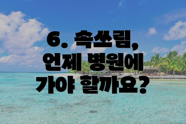 6. 속쓰림, 언제 병원에 가야 할까요?