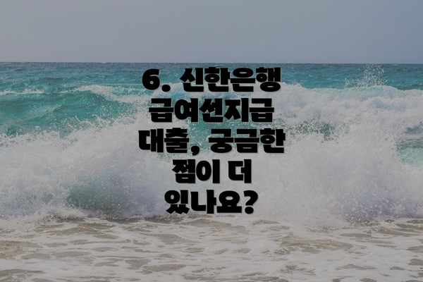 6. 신한은행 급여선지급 대출, 궁금한 점이 더 있나요?