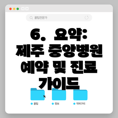 6. 요약: 제주 중앙병원 예약 및 진료 가이드