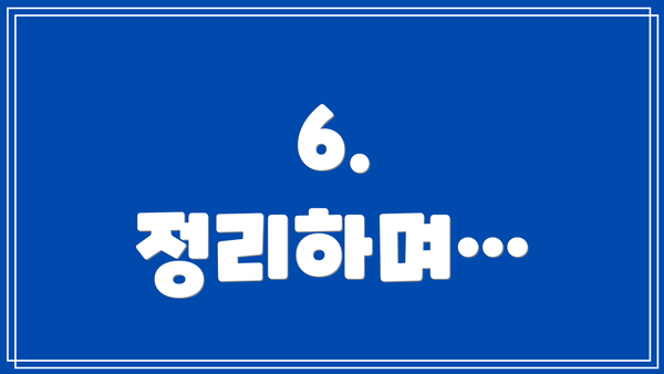6. 정리하며…