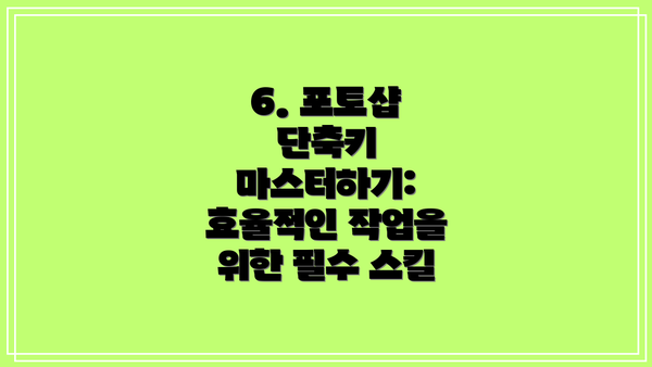 6. 포토샵 단축키 마스터하기: 효율적인 작업을 위한 필수 스킬