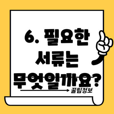 6. 필요한 서류는 무엇일까요?