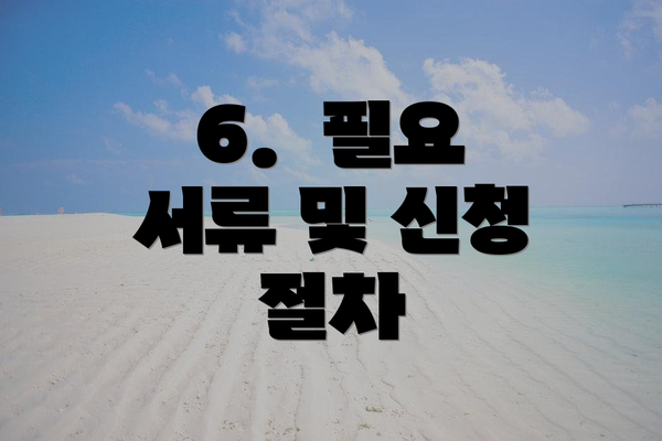 6. 필요 서류 및 신청 절차