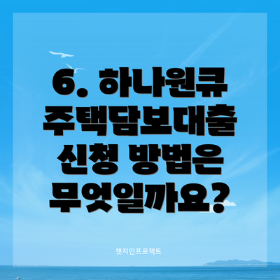 6. 하나원큐 주택담보대출 신청 방법은 무엇일까요?