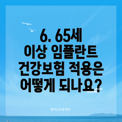 6. 65세 이상 임플란트 건강보험 적용은 어떻게 되나요?