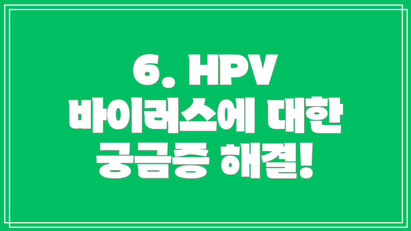 6. HPV 바이러스에 대한 궁금증 해결!