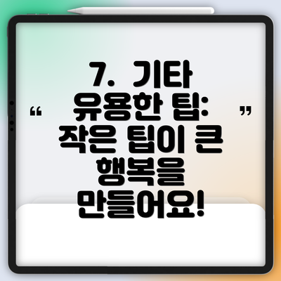 7. 기타 유용한 팁: 작은 팁이 큰 행복을 만들어요!