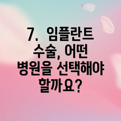 7.  임플란트 수술, 어떤 병원을 선택해야 할까요?