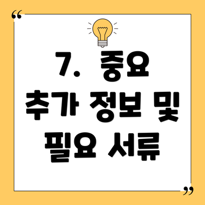 7. 중요 추가 정보 및 필요 서류