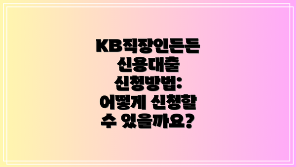 KB직장인든든 신용대출 신청방법: 어떻게 신청할 수 있을까요?