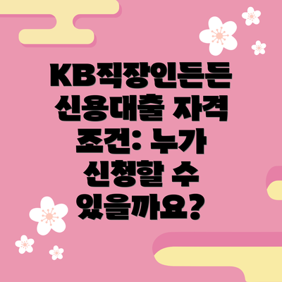 KB직장인든든 신용대출 자격 조건: 누가 신청할 수 있을까요?