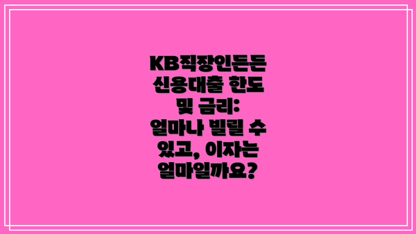 KB직장인든든 신용대출 한도 및 금리: 얼마나 빌릴 수 있고, 이자는 얼마일까요?