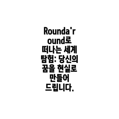Rounda'round로 떠나는 세계 탐험: 당신의 꿈을 현실로 만들어 드립니다.