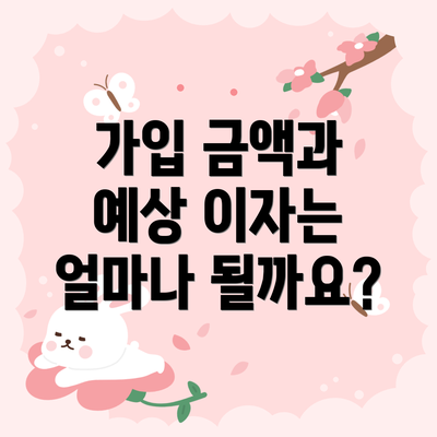 가입 금액과 예상 이자는 얼마나 될까요?