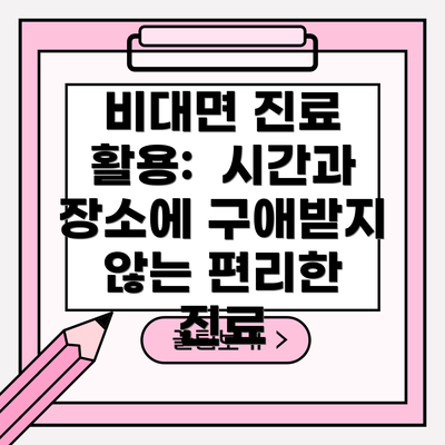 비대면 진료 활용: 시간과 장소에 구애받지 않는 편리한 진료