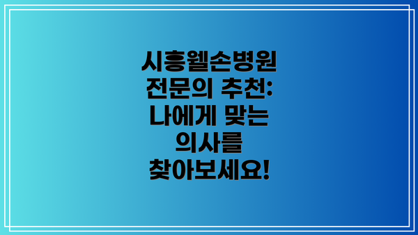 시흥웰손병원 전문의 추천: 나에게 맞는 의사를 찾아보세요!