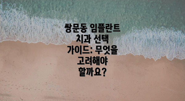 쌍문동 임플란트 치과 선택 가이드: 무엇을 고려해야 할까요?