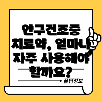 안구건조증 치료약, 얼마나 자주 사용해야 할까요?
